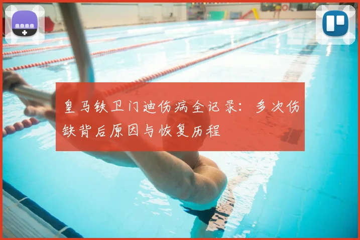 皇马铁卫门迪伤病全记录：多次伤缺背后原因与恢复历程