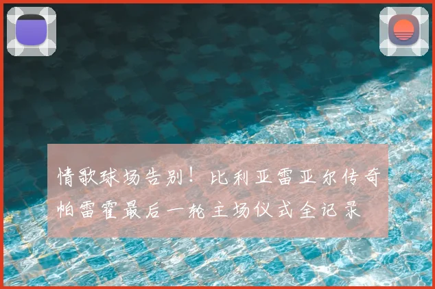 情歌球场告别！比利亚雷亚尔传奇帕雷霍最后一轮主场仪式全记录