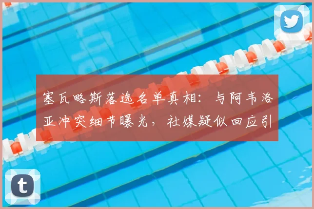 塞瓦略斯落选名单真相：与阿韦洛亚冲突细节曝光，社媒疑似回应引热议