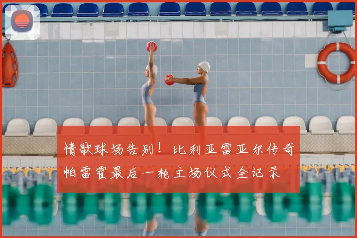 情歌球场告别！比利亚雷亚尔传奇帕雷霍最后一轮主场仪式全记录