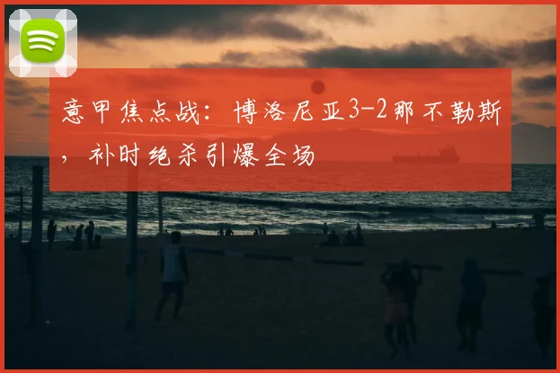 意甲焦点战：博洛尼亚3-2那不勒斯，补时绝杀引爆全场