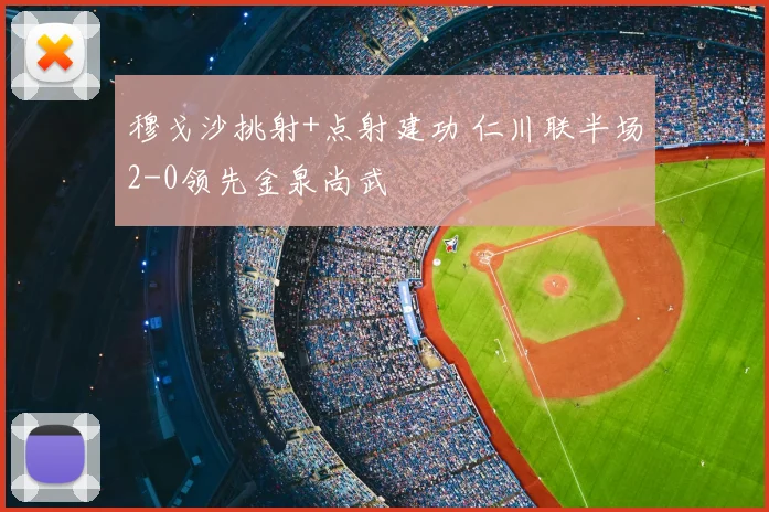 穆戈沙挑射+点射建功 仁川联半场2-0领先金泉尚武