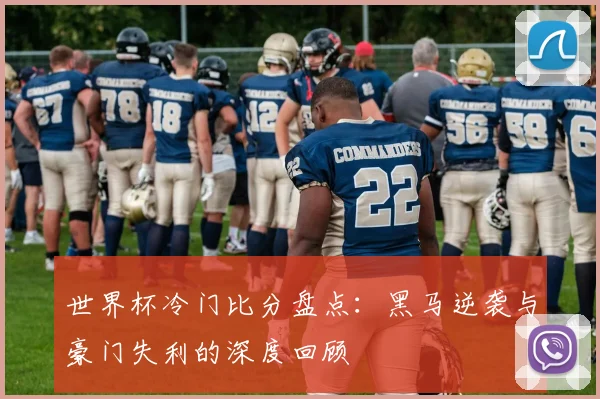 世界杯冷门比分盘点：黑马逆袭与豪门失利的深度回顾