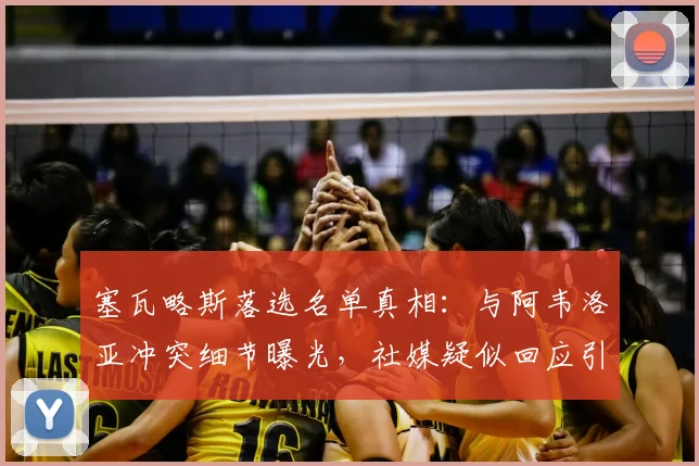 塞瓦略斯落选名单真相:与阿韦洛亚冲突细节曝光,社媒疑似回应引热议