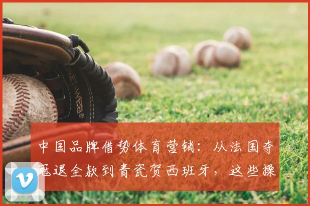 中国品牌借势体育营销：从法国夺冠退全款到青瓷贺西班牙，这些操作引热议