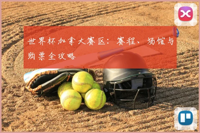 世界杯加拿大赛区:赛程、场馆与购票全攻略