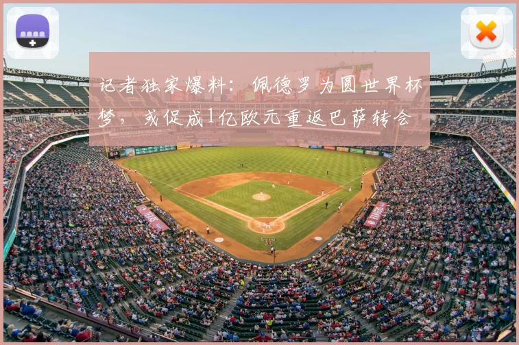 记者独家爆料：佩德罗为圆世界杯梦，或促成1亿欧元重返巴萨转会