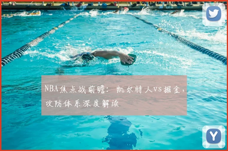 NBA焦点战前瞻:凯尔特人vs掘金,攻防体系深度解读