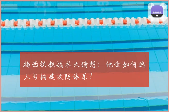 梅西执教战术大猜想：他会如何选人与构建攻防体系？